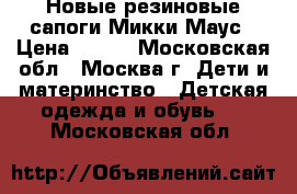 Новые резиновые сапоги Микки Маус › Цена ­ 600 - Московская обл., Москва г. Дети и материнство » Детская одежда и обувь   . Московская обл.